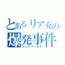 とあるリア充の爆発事件（デットワールド）