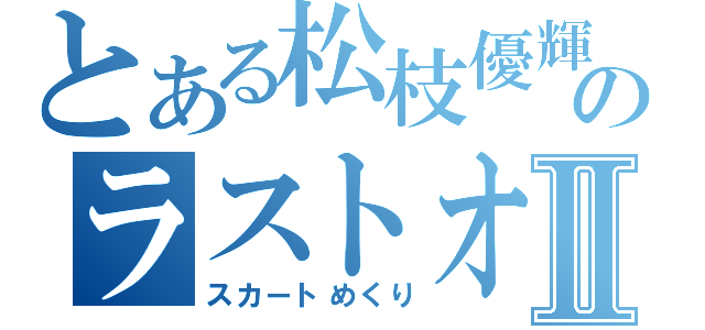 とある松枝優輝のラストオーダⅡ（スカートめくり）