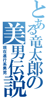 とある竜太郎の美男伝説（現在進行系男児）