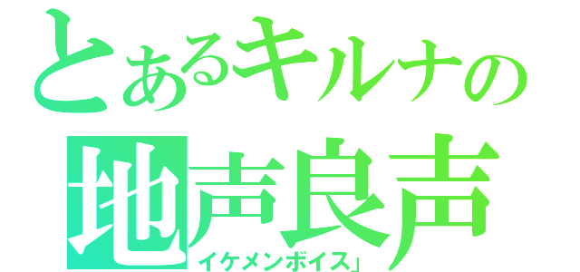 とあるキルナの地声良声（イケメンボイス」）