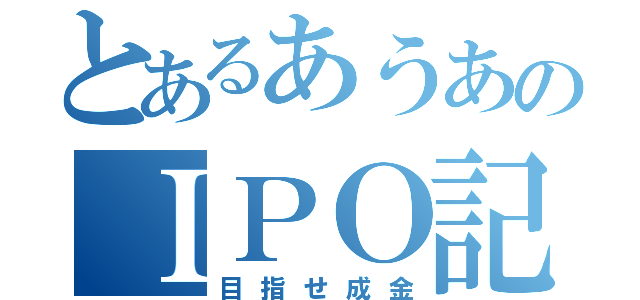 とあるあうあのＩＰＯ記（目指せ成金）