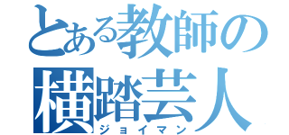 とある教師の横踏芸人（ジョイマン）