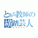 とある教師の横踏芸人（ジョイマン）