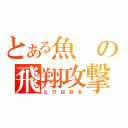 とある魚の飛翔攻撃（とびはねる）