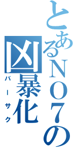 とあるＮＯ７の凶暴化（バーサク）