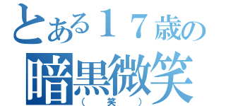 とある１７歳の暗黒微笑（（笑））