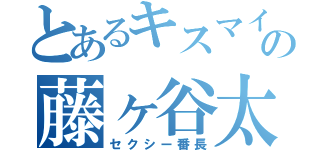 とあるキスマイの藤ヶ谷太輔（セクシー番長）