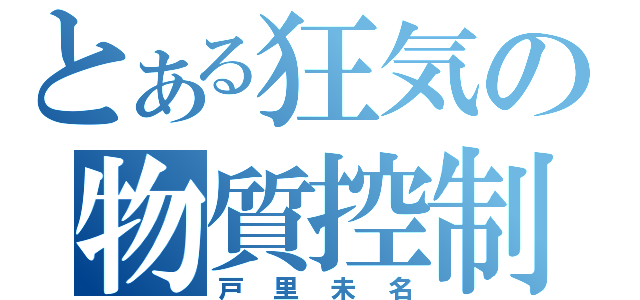 とある狂気の物質控制（戸里未名）