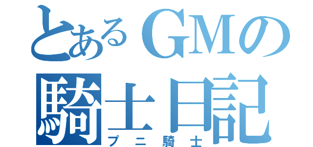 とあるＧＭの騎士日記（プニ騎士）