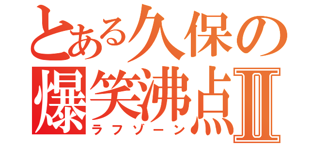 とある久保の爆笑沸点Ⅱ（ラフゾーン）