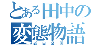 とある田中の変態物語（近日公開）