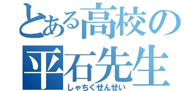 とある高校の平石先生（しゃちくせんせい）