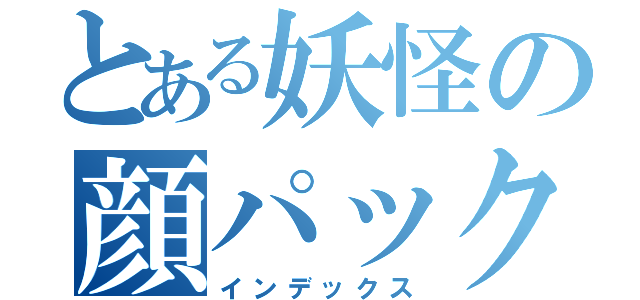 とある妖怪の顔パック（インデックス）