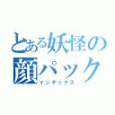 とある妖怪の顔パック（インデックス）