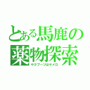 とある馬鹿の薬物探索（ヤクブーツはヤメロ）