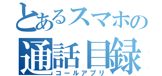 とあるスマホの通話目録（コールアプリ）