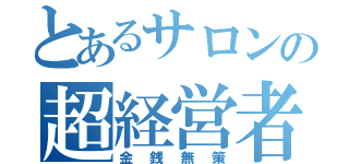 とあるサロンの超経営者（金銭無策）