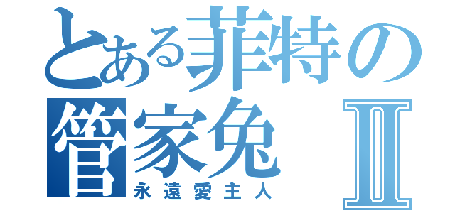 とある菲特の管家兔Ⅱ（永遠愛主人）