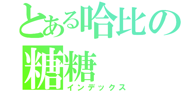 とある哈比の糖糖（インデックス）