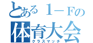 とある１－Ｆの体育大会（クラスマッチ）