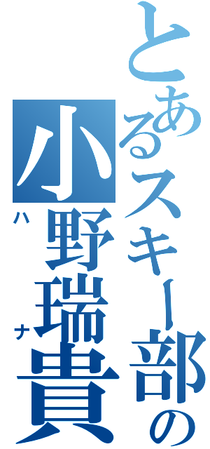 とあるスキー部の小野瑞貴（ハナ）