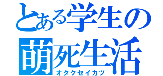 とある学生の萌死生活（オタクセイカツ）