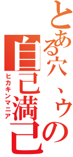 とある穴、ゥの自己満己（ヒカキンマニア）