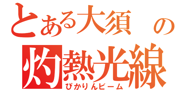 とある大須 の灼熱光線（ぴかりんビーム）