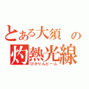 とある大須 の灼熱光線（ぴかりんビーム）