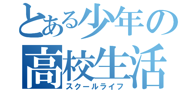 とある少年の高校生活（スクールライフ）