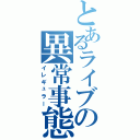 とあるライブの異常事態（イレギュラー）