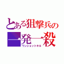 とある狙撃兵の一発一殺（ワンショットキル）