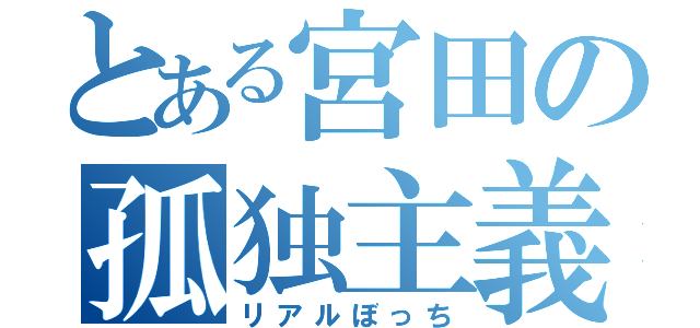 とある宮田の孤独主義（リアルぼっち）