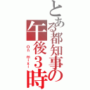 とある都知事の午後３時（ Ｏｎ ｍｉｘｉ）