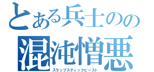 とある兵士のの混沌憎悪（スラップスティックビースト）