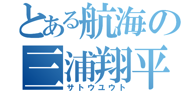 とある航海の三浦翔平（サトウユウト）