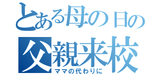 とある母の日の父親来校（ママの代わりに）