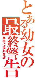 とある幼女の最終警告（東京に帰れ赤坂）