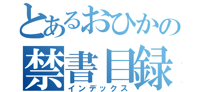 とあるおひかの禁書目録（インデックス）