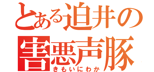 とある迫井の害悪声豚（きもいにわか）