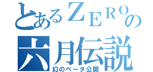 とあるＺＥＲＯの六月伝説（幻のベータ公開）