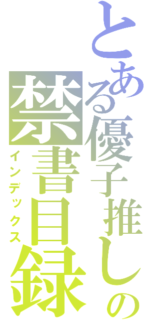 とある優子推しの禁書目録（インデックス）