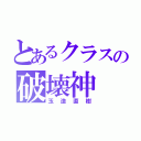 とあるクラスの破壊神（玉造直樹）