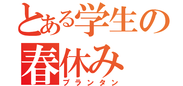 とある学生の春休み（プランタン）