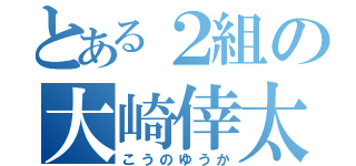 とある２組の大崎倖太（こうのゆうか）