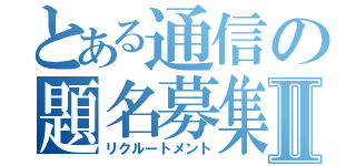 とある通信の題名募集Ⅱ（リクルートメント）