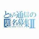 とある通信の題名募集Ⅱ（リクルートメント）