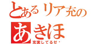 とあるリア充のあきほ（充実してるゼ✨）