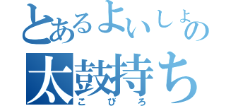 とあるよいしょの太鼓持ち（こびろ）