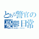 とある警官の憂鬱日常（平日仕事ソープ行けない）